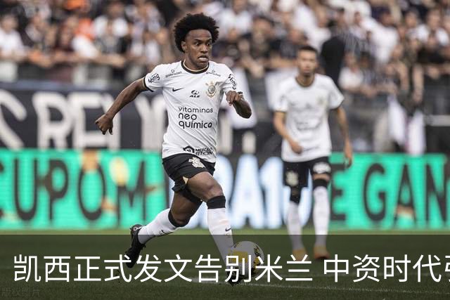 凯西正式发文告别米兰 中资时代引援已全部离队