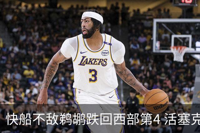 快船不敌鹈鹕跌回西部第4 活塞克国王止3连败