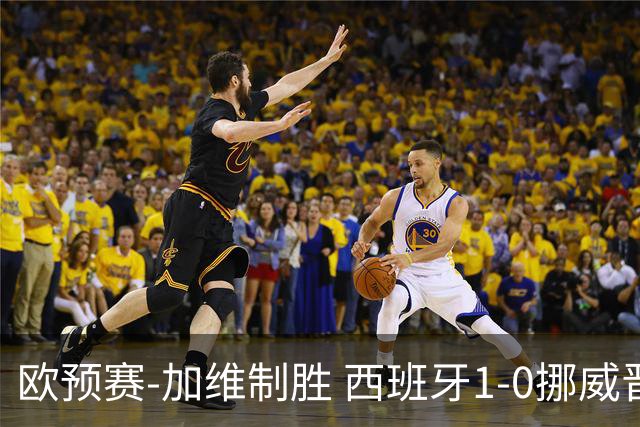欧预赛-加维制胜 西班牙1-0挪威晋级欧洲杯正赛