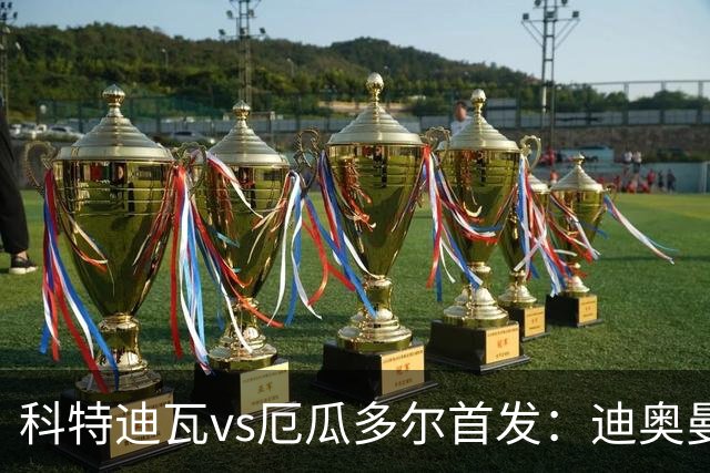 科特迪瓦vs厄瓜多尔首发：迪奥曼德PK凯塞多，凯西、因卡皮耶出战